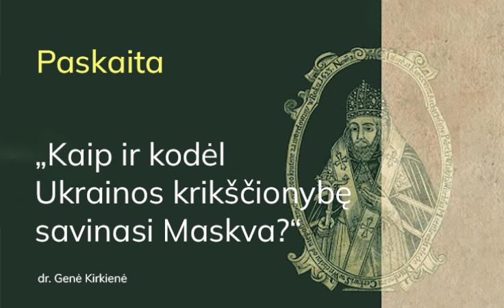 Paskaita „Kaip ir kodėl Ukrainos krikščionybę savinasi Maskva?“